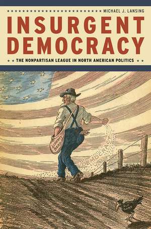 Insurgent Democracy: The Nonpartisan League in North American Politics de Michael J. Lansing