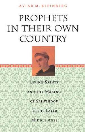 Prophets in Their Own Country: Living Saints and the Making of Sainthood in the Later Middle Ages de Aviad M. Kleinberg