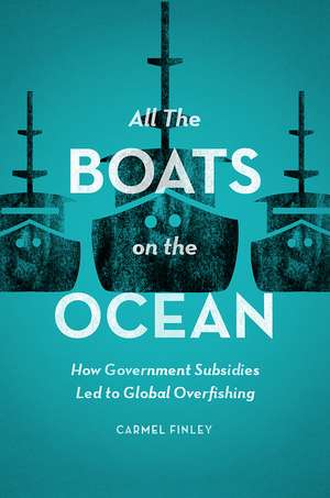 All the Boats on the Ocean: How Government Subsidies Led to Global Overfishing de Carmel Finley