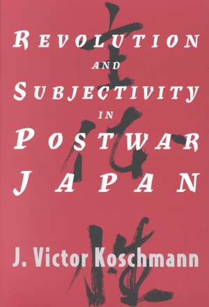 Revolution and Subjectivity in Postwar Japan de J. Victor Koschmann