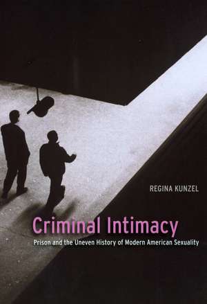 Criminal Intimacy: Prison and the Uneven History of Modern American Sexuality de Regina Kunzel