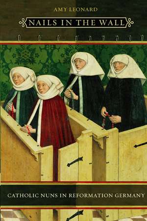 Nails in the Wall: Catholic Nuns in Reformation Germany de Amy Leonard