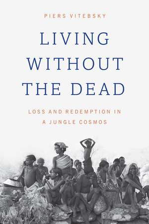 Living without the Dead: Loss and Redemption in a Jungle Cosmos de Piers Vitebsky