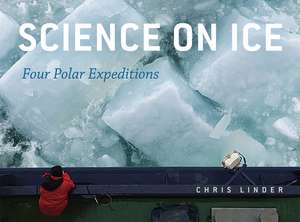 Science on Ice: Four Polar Expeditions de Chris Linder