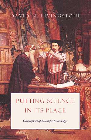 Putting Science in Its Place: Geographies of Scientific Knowledge de David N. Livingstone