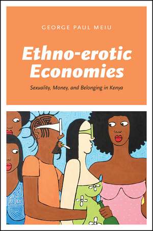 Ethno-erotic Economies: Sexuality, Money, and Belonging in Kenya de George Paul Meiu