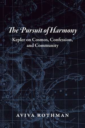 The Pursuit of Harmony: Kepler on Cosmos, Confession, and Community de Aviva Rothman