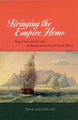 Bringing the Empire Home: Race, Class, and Gender in Britain and Colonial South Africa de Zine Magubane