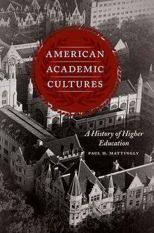 American Academic Cultures: A History of Higher Education de Paul H. Mattingly