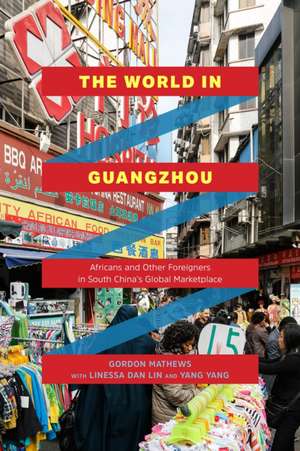 The World in Guangzhou: Africans and Other Foreigners in South China’s Global Marketplace de Gordon Mathews