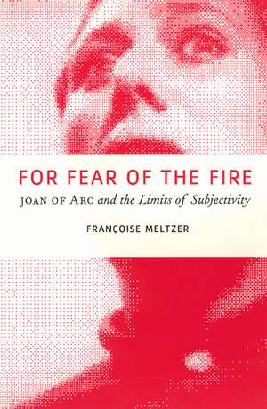 For Fear of the Fire: Joan of Arc and the Limits of Subjectivity de Françoise Meltzer