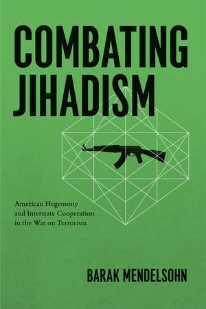 Combating Jihadism: American Hegemony and Interstate Cooperation in the War on Terrorism de Barak Mendelsohn