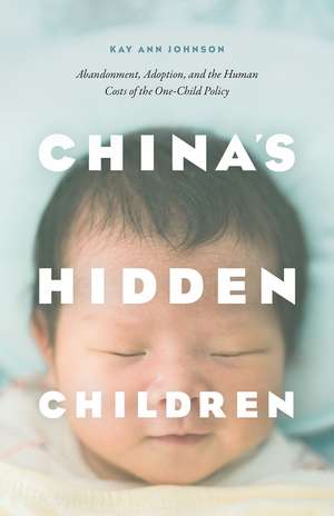 China's Hidden Children: Abandonment, Adoption, and the Human Costs of the One-Child Policy de Kay Ann Johnson