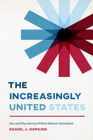 The Increasingly United States: How and Why American Political Behavior Nationalized de Daniel J. Hopkins