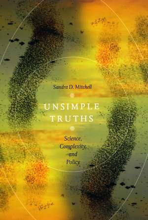 Unsimple Truths: Science, Complexity, and Policy de Sandra D. Mitchell