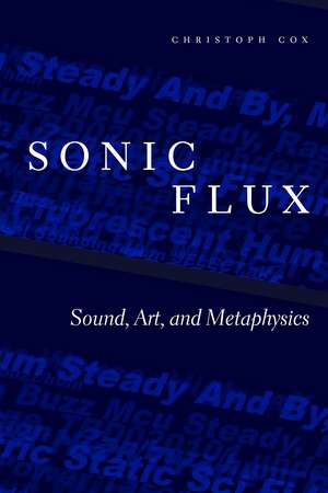 Sonic Flux: Sound, Art, and Metaphysics de Christoph Cox