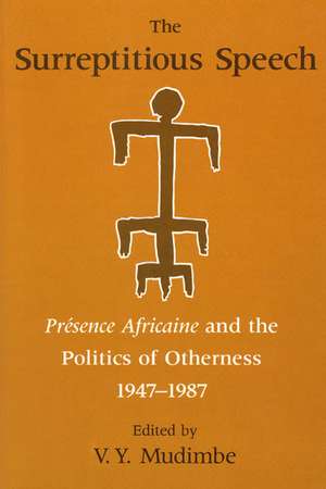 The Surreptitious Speech: Presence Africaine and the Politics of Otherness 1947-1987 de V. Y. Mudimbe