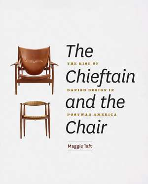 The Chieftain and the Chair: The Rise of Danish Design in Postwar America de Maggie Taft