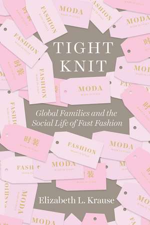 Tight Knit: Global Families and the Social Life of Fast Fashion de Elizabeth L. Krause