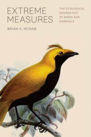 Extreme Measures: The Ecological Energetics of Birds and Mammals de Brian K. McNab