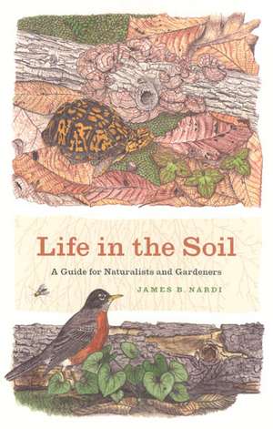 Life in the Soil: A Guide for Naturalists and Gardeners de James B. Nardi