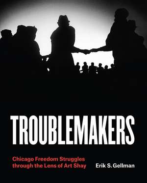 Troublemakers: Chicago Freedom Struggles through the Lens of Art Shay de Erik S. Gellman