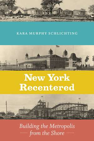 New York Recentered: Building the Metropolis from the Shore de Kara Murphy Schlichting