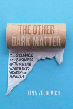 The Other Dark Matter: The Science and Business of Turning Waste into Wealth and Health de Lina Zeldovich