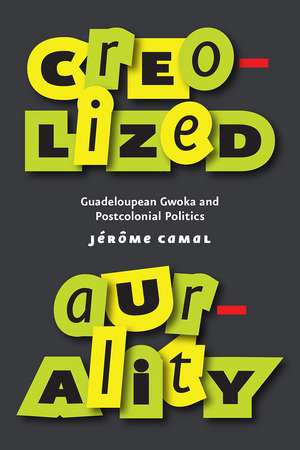 Creolized Aurality: Guadeloupean Gwoka and Postcolonial Politics de Jérôme Camal