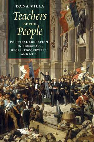 Teachers of the People: Political Education in Rousseau, Hegel, Tocqueville, and Mill de Dana Villa