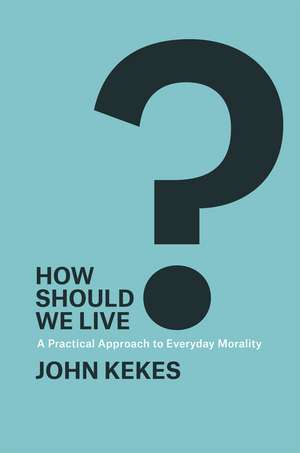 How Should We Live?: A Practical Approach to Everyday Morality de John Kekes