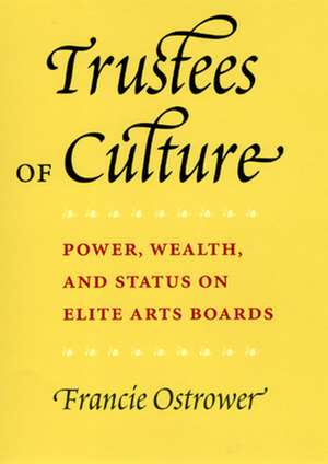 Trustees of Culture: Power, Wealth, and Status on Elite Arts Boards de Francie Ostrower