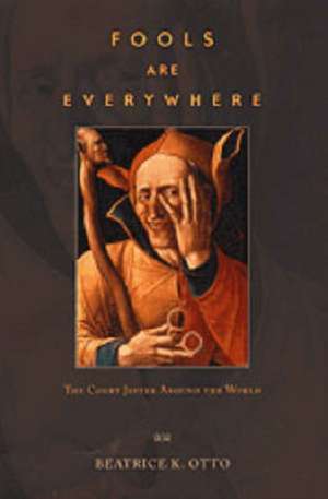 Fools Are Everywhere: The Court Jester around the World de Beatrice K. Otto