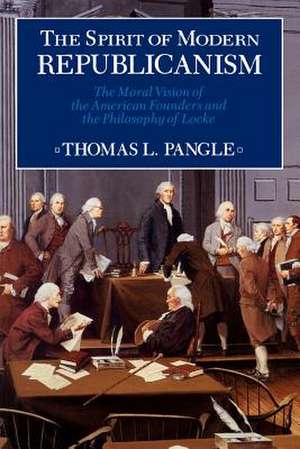 The Spirit of Modern Republicanism: The Moral Vision of the American Founders and the Philosophy of Locke de Thomas L. Pangle