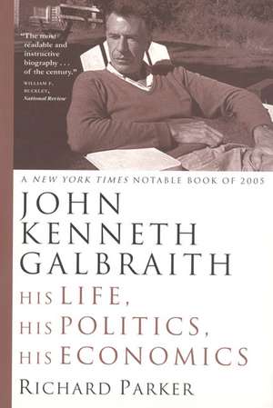 John Kenneth Galbraith: His Life, His Politics, His Economics de Richard Parker