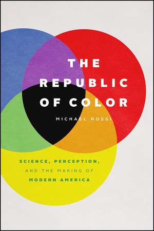 The Republic of Color: Science, Perception, and the Making of Modern America de Michael Rossi