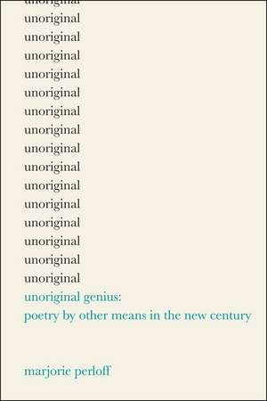 Unoriginal Genius: Poetry by Other Means in the New Century de Professor Marjorie Perloff