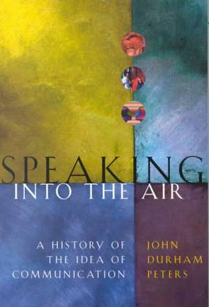 Speaking into the Air: A History of the Idea of Communication de John Durham Peters