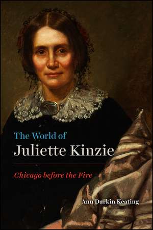 The World of Juliette Kinzie: Chicago before the Fire de Ann Durkin Keating