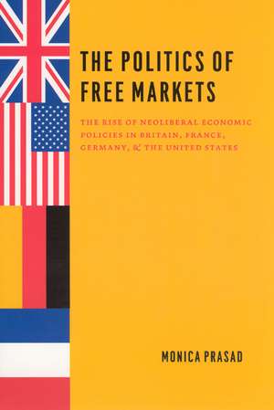 The Politics of Free Markets: The Rise of Neoliberal Economic Policies in Britain, France, Germany, and the United States de Monica Prasad