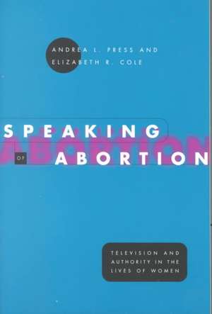 Speaking of Abortion: Television and Authority in the Lives of Women de Andrea L. Press