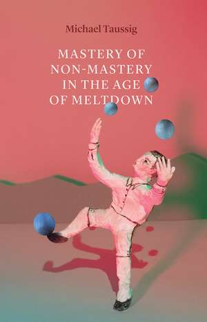 Mastery of Non-Mastery in the Age of Meltdown de Michael Taussig