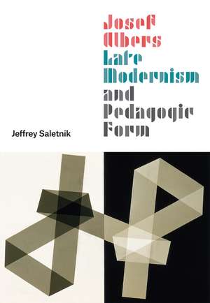 Josef Albers, Late Modernism, and Pedagogic Form de Jeffrey Saletnik