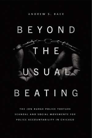 Beyond the Usual Beating: The Jon Burge Police Torture Scandal and Social Movements for Police Accountability in Chicago de Andrew S. Baer