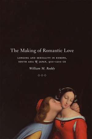 The Making of Romantic Love: Longing and Sexuality in Europe, South Asia, and Japan, 900-1200 CE de William M. Reddy