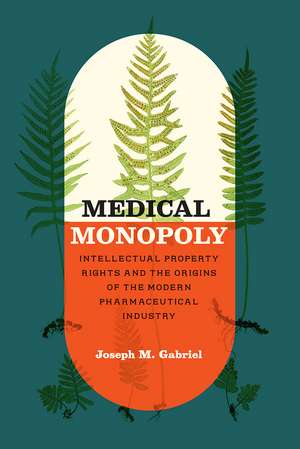 Medical Monopoly: Intellectual Property Rights and the Origins of the Modern Pharmaceutical Industry de Joseph M. Gabriel