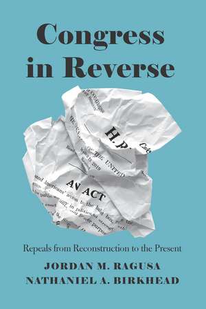 Congress in Reverse: Repeals from Reconstruction to the Present de Jordan M. Ragusa