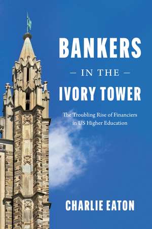 Bankers in the Ivory Tower: The Troubling Rise of Financiers in US Higher Education de Charlie Eaton