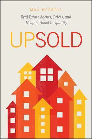 Upsold: Real Estate Agents, Prices, and Neighborhood Inequality de Max Besbris