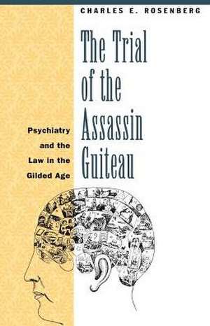 The Trial of the Assassin Guiteau: Psychiatry and the Law in the Gilded Age de Charles E. Rosenberg